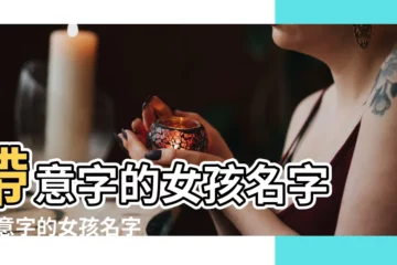 【意 姓名】帶意字的女孩名字 |帶意字的女孩名字 |用意字起名 |