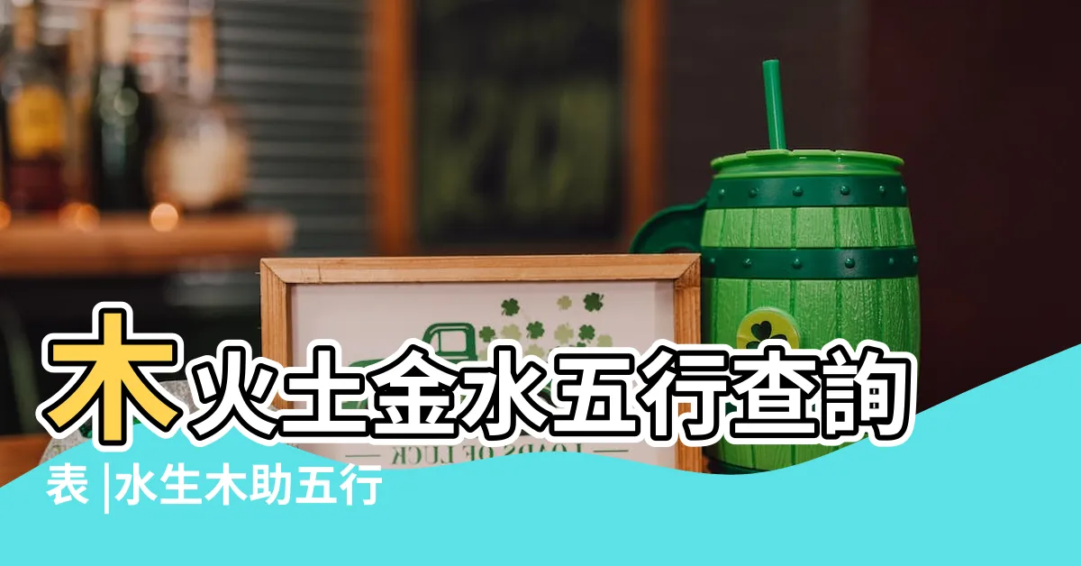 【金剋木】木火土金水五行查詢表 |水生木助五行相生 |五行相生也相剋 |