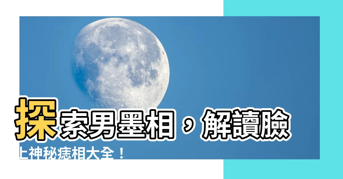 【男墨相】探索男墨相，解讀臉上神秘痣相大全！