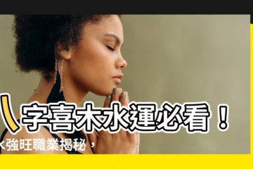 【木水運】八字喜木水運必看！木水強旺職業揭秘，助你旺運轉運