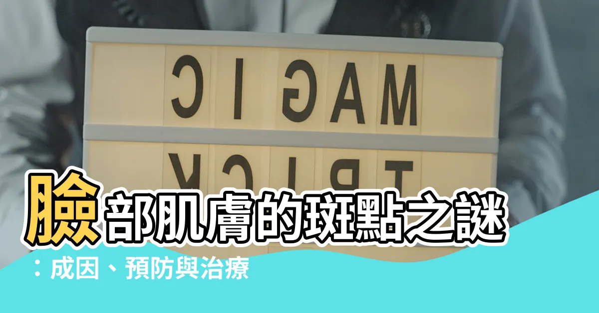 【臉斑的原因】臉部肌膚的斑點之謎：成因、預防與治療全解析
