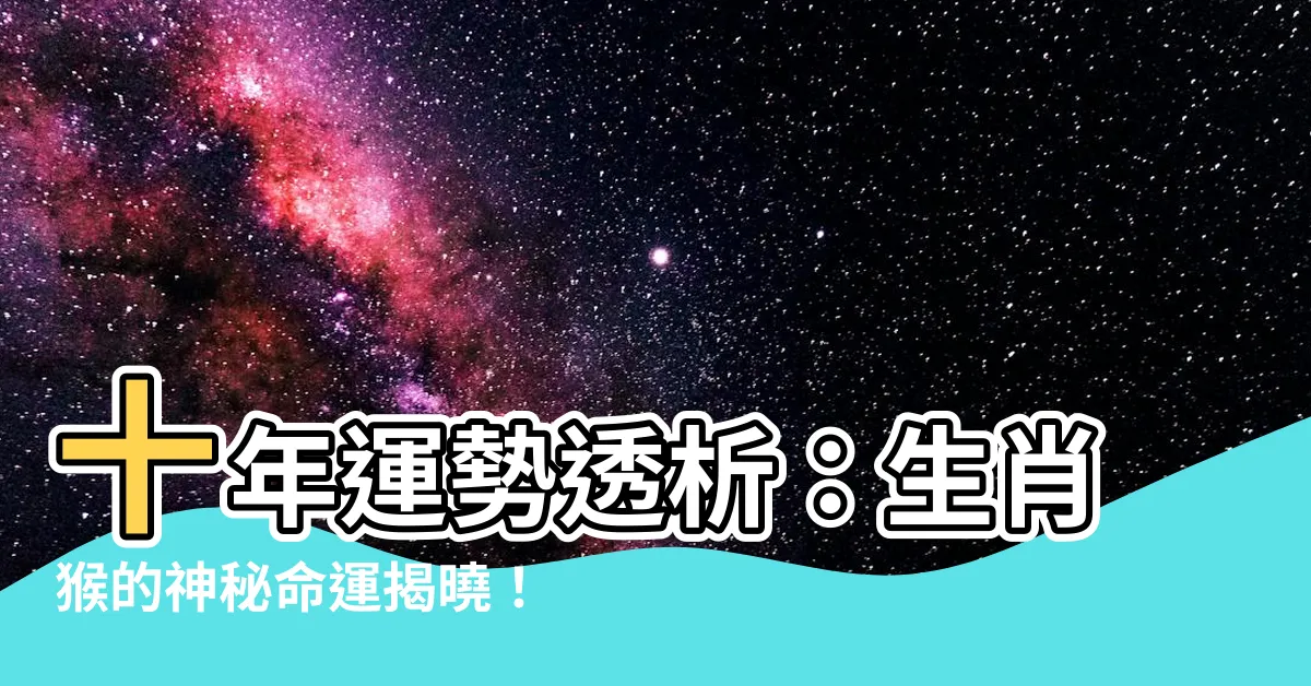 【生肖猴 十年運勢】十年運勢透析：生肖猴的神秘命運揭曉！
