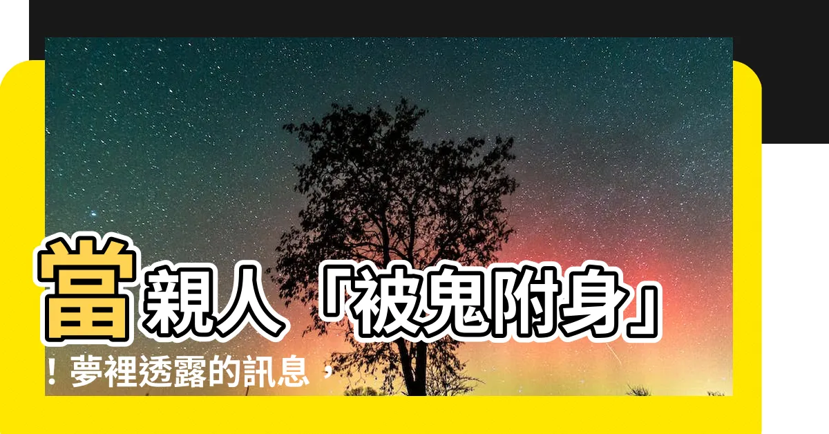 【夢到家人被鬼附身】當親人「被鬼附身」！夢裡透露的訊息，你必須知道！
