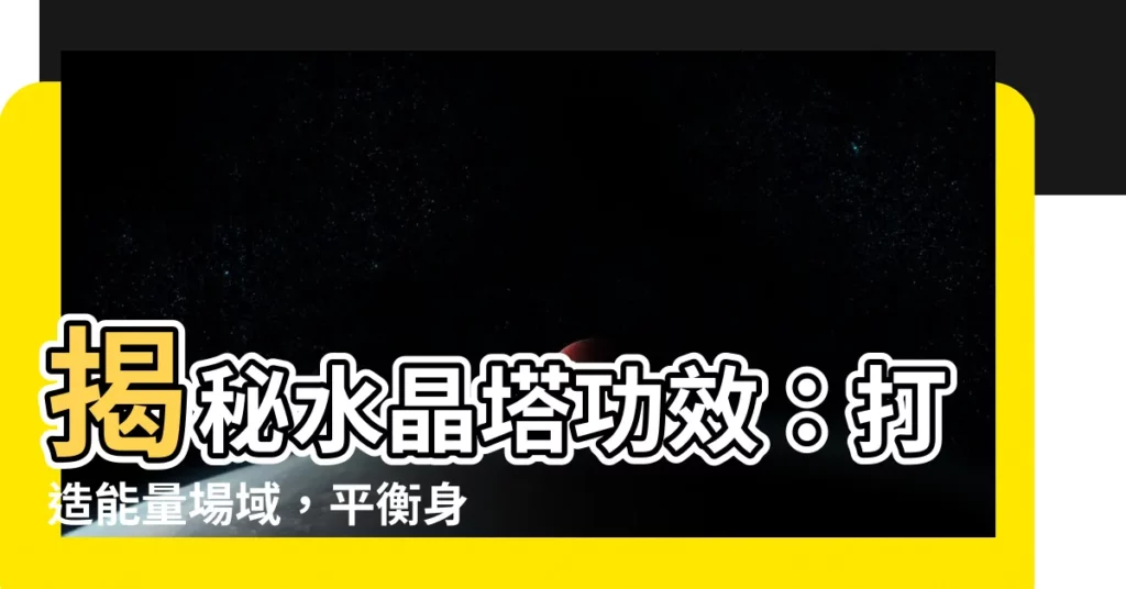 【水晶塔功效】揭秘水晶塔功效：打造能量場域，平衡身心靈