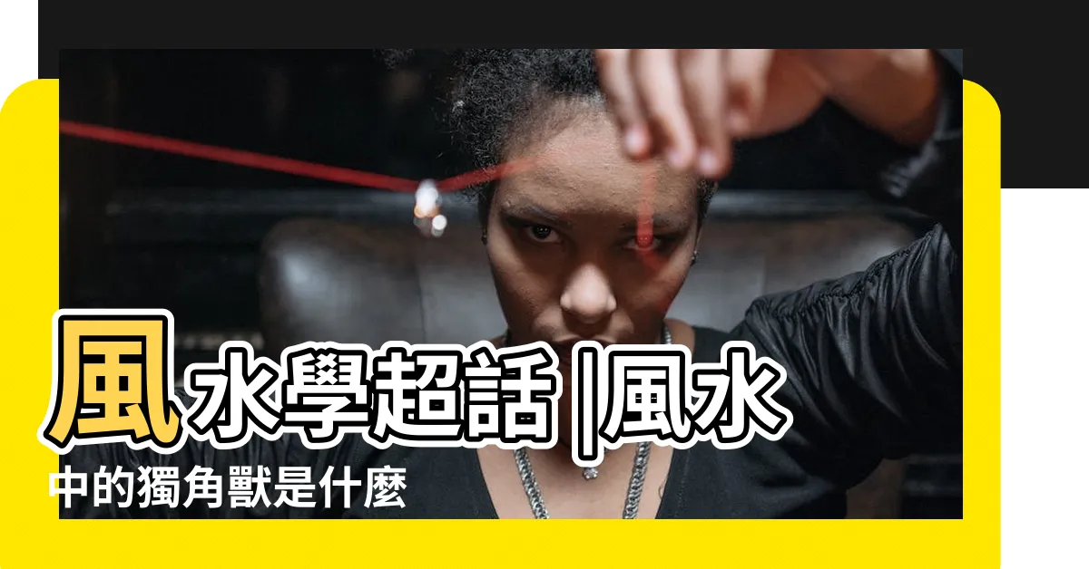 【獨角仙風水】風水學超話 |風水中的獨角獸是什麼 |風水中的獨角獸是什麼 |