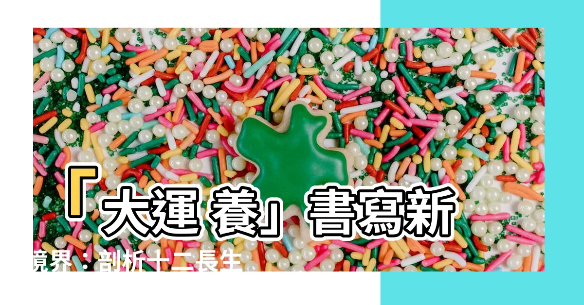 【大運 養】「大運 養」書寫新境界：剖析十二長生，洞悉八字神準走養！