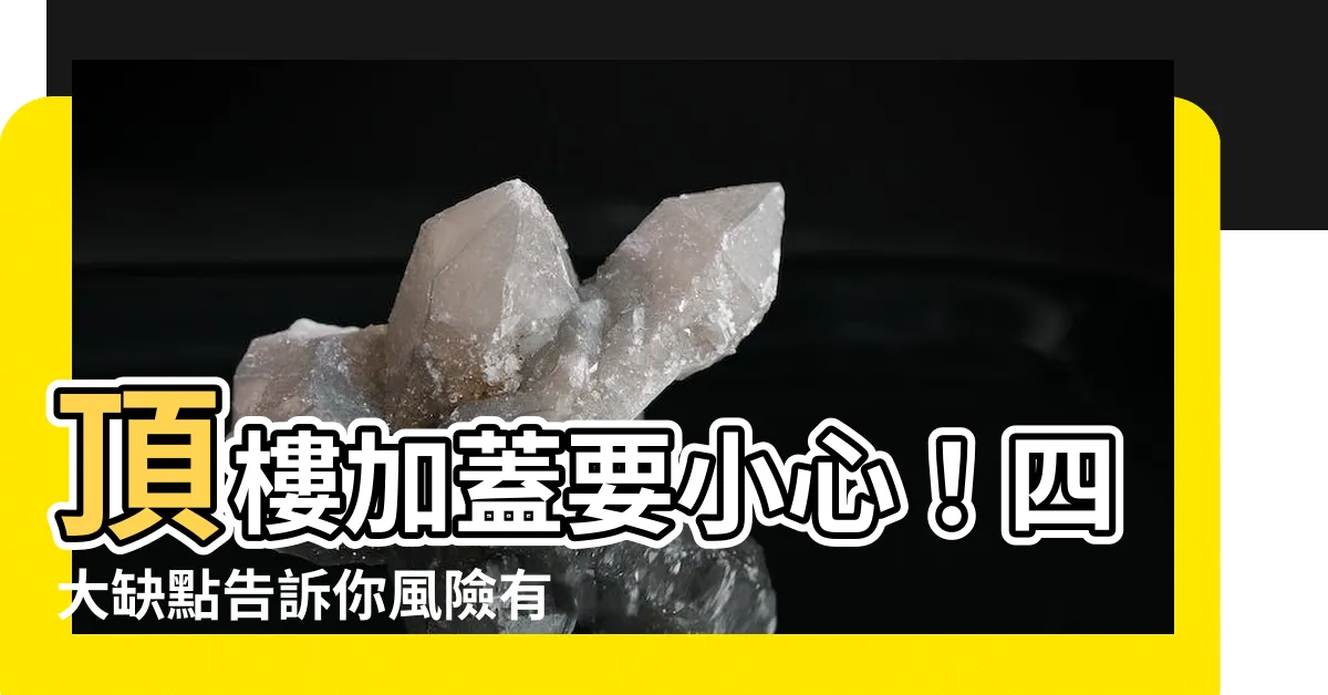 【頂樓加蓋缺點】頂樓加蓋要小心！四大缺點告訴你風險有多高