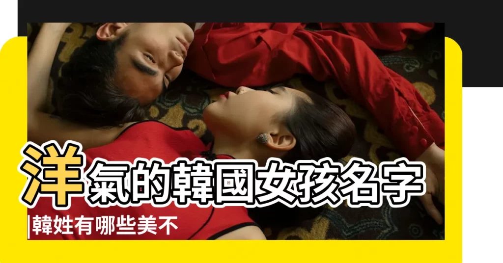 洋氣的韓國女孩名字 |韓姓有哪些美不勝收的好聽名字 |女孩姓名起名字大全 |【姓車的名字的女孩帶有韓國化】