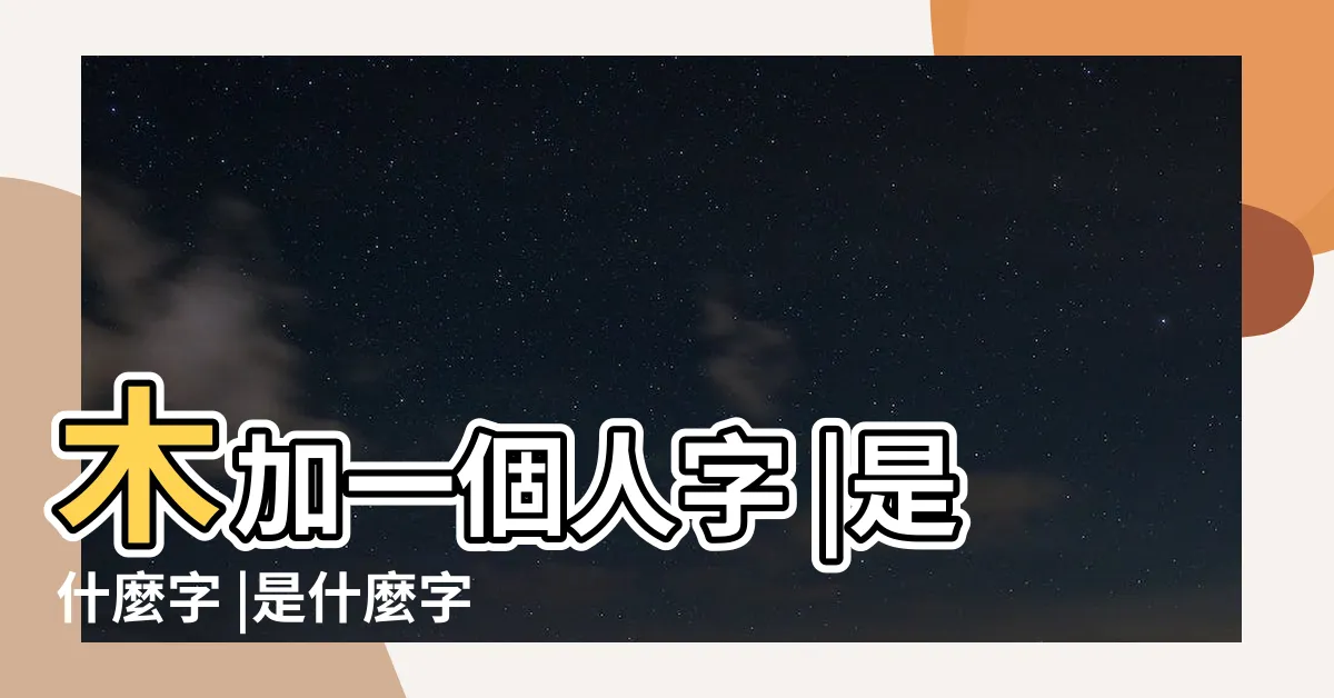 【人加人加木是什麼字】木加一個人字 |是什麼字 |是什麼字 |
