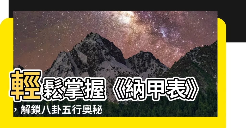 【納甲表】輕鬆掌握《納甲表》,解鎖八卦五行奧秘
