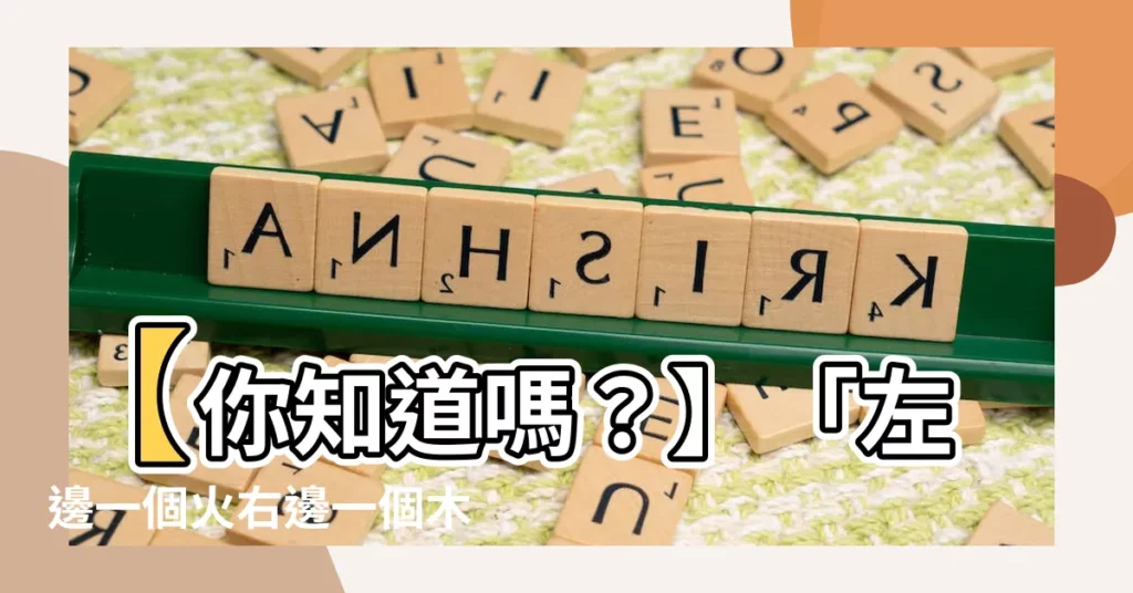 【一個火一個木】【你知道嗎？】「左邊一個火右邊一個木」是什麼字？