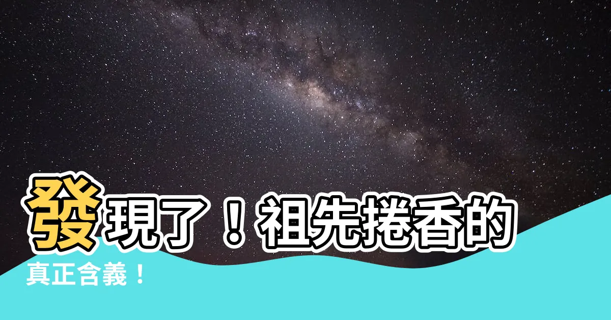 【祖先捲香的意思】發現了！祖先捲香的真正含義！