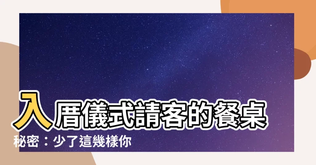 【入厝儀式請客】入厝儀式請客的餐桌秘密：少了這幾樣你等於白請啦！