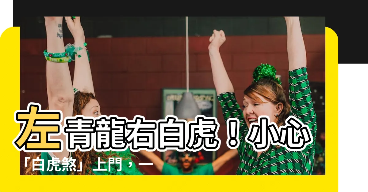 【左青龍右胖虎】左青龍右白虎！小心「白虎煞」上門，一招看透風水奧秘