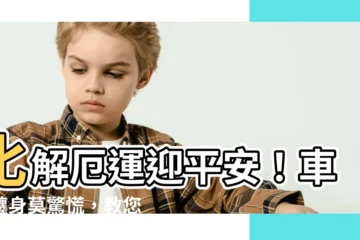 【如何化解車關】化解厄運迎平安！車關纏身莫驚慌，教您破解車關秘訣