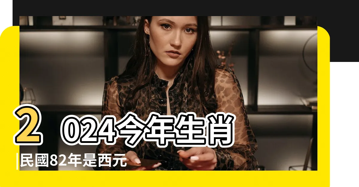 【82屬什麼】2024今年生肖 |民國82年是西元幾年 |十二生肖年份 |