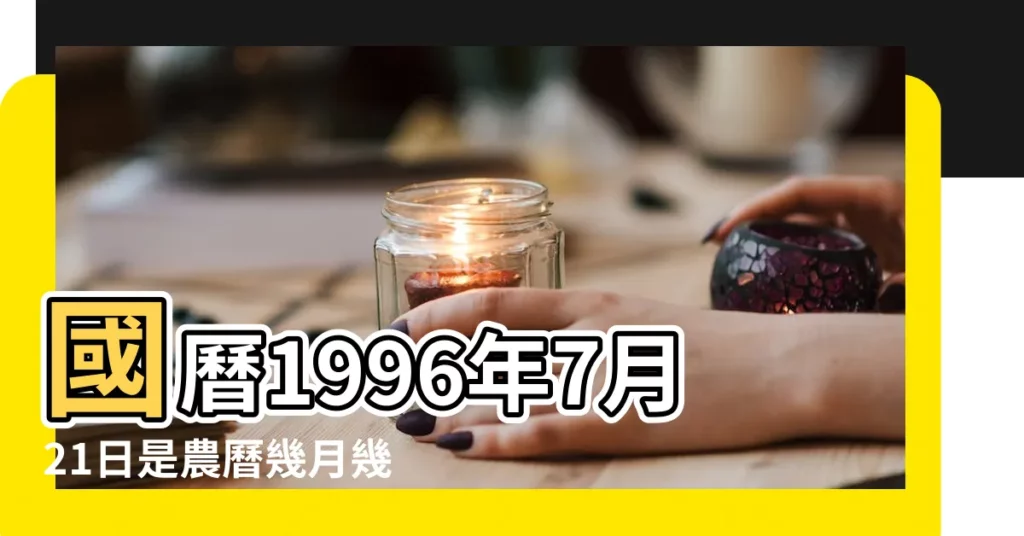 國曆1996年7月21日是農曆幾月幾日 |屬什麼生肖 |1996年7月21日農曆多少號 |【96年農曆七月21】