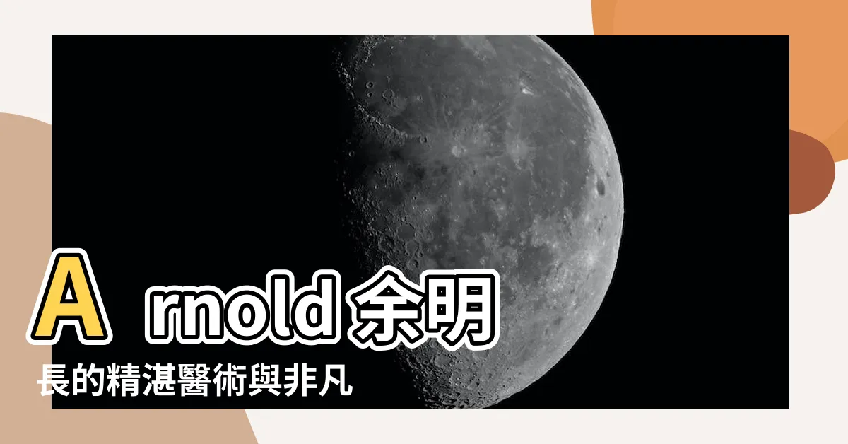 【餘明長】Arnold 餘明長的精湛醫術與非凡成就，千萬別錯過！