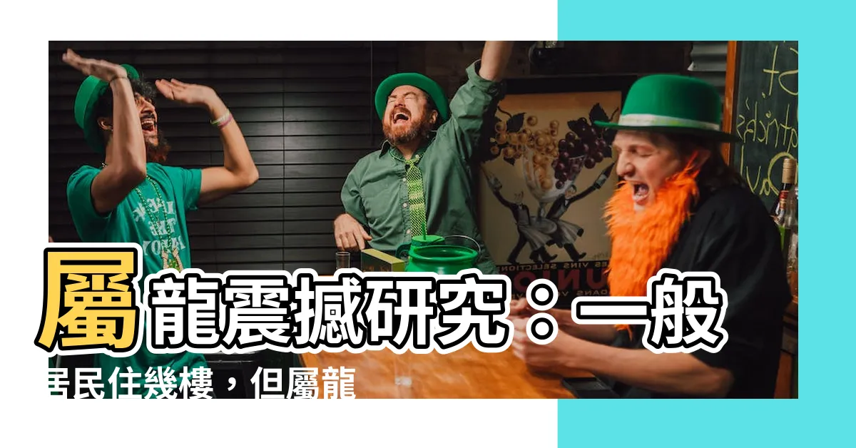 【屬龍適合住幾樓】屬龍震撼研究：一般居民住幾樓，但屬龍人絕對要住這個樓層！