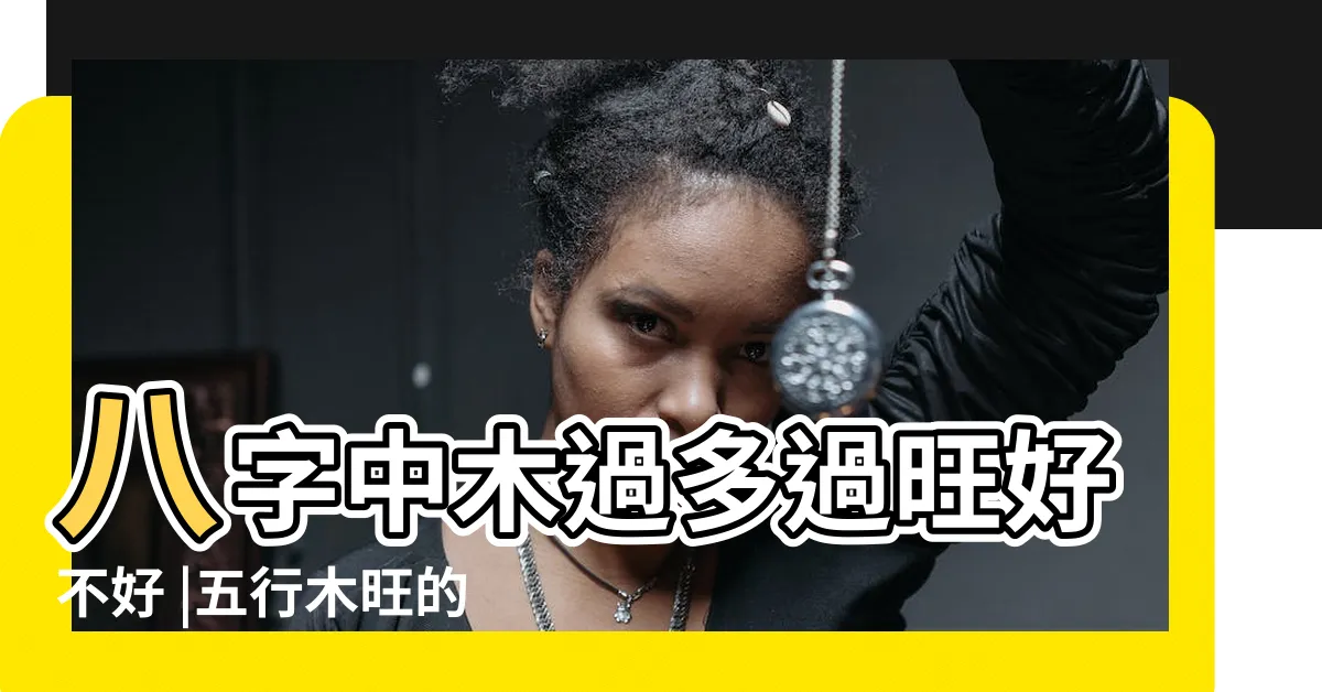 【五行 木旺】八字中木過多過旺好不好 |五行木旺的人和五行木弱的人怎麼樣 |五行木旺的命怎麼樣 |