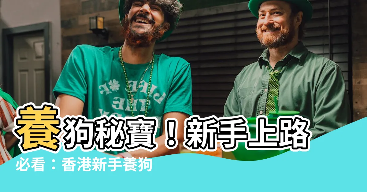 【狗】養狗秘寶！新手上路必看：香港新手養狗不可不知的7大秘訣