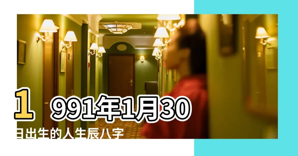 1991年1月30日出生的人生辰八字測算 |農曆一九 |1991年1月30日出生的人五行缺什麼 |【1991年1月30日五行】