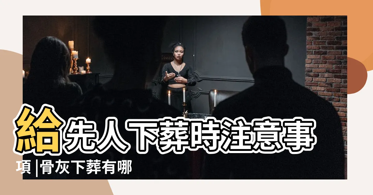 【下葬禁忌】給先人下葬時注意事項 |骨灰下葬有哪些講究 |安葬注意什麼禁忌 |