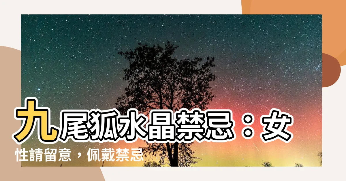 【九尾狐水晶禁忌】九尾狐水晶禁忌：女性請留意，佩戴禁忌曝光！