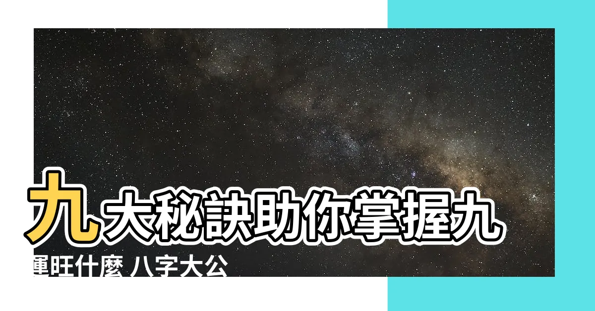 【九運旺什麼 八字】九大秘訣助你掌握九運旺什麼 八字大公開