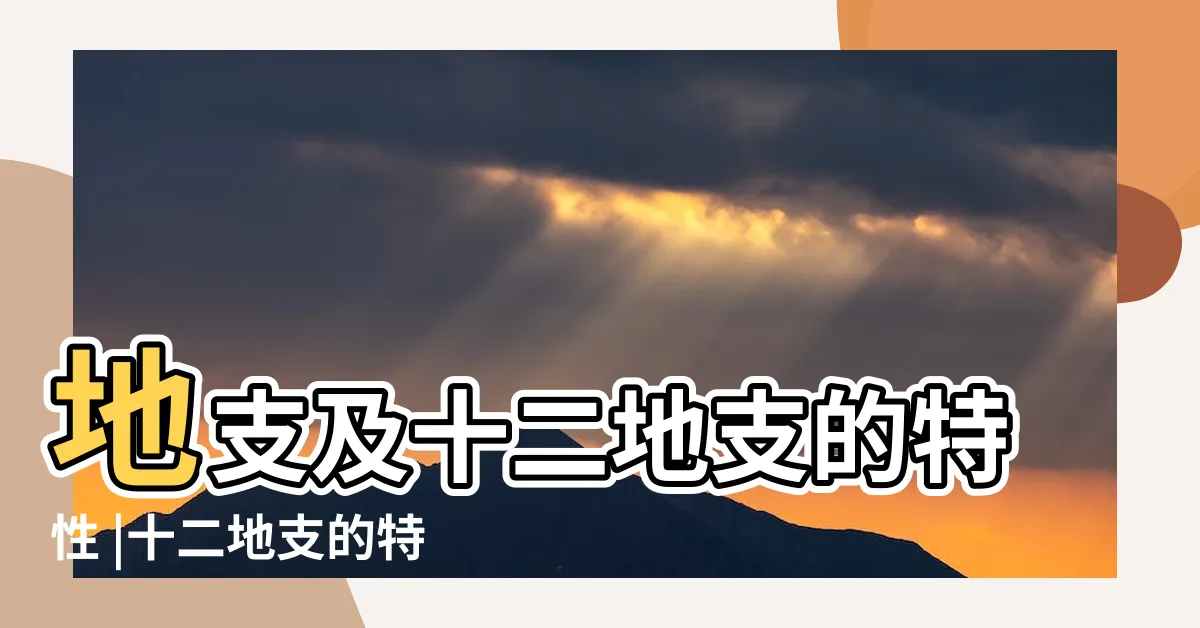 【十二地支特性】地支及十二地支的特性 |十二地支的特性 |十二地支屬性與性格特徵 |