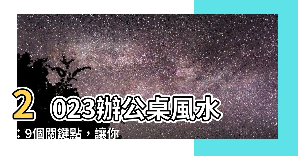 【2023辦公桌風水】2023辦公桌風水：9個關鍵點，讓你事業蒸蒸日上！