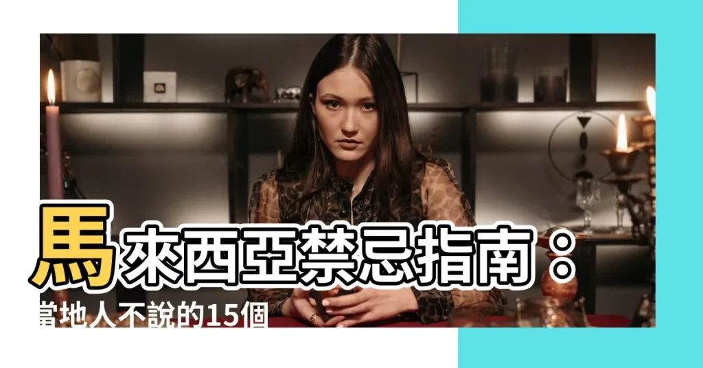 【馬來西亞禁忌】馬來西亞禁忌指南：當地人不説的15個文化冒犯
