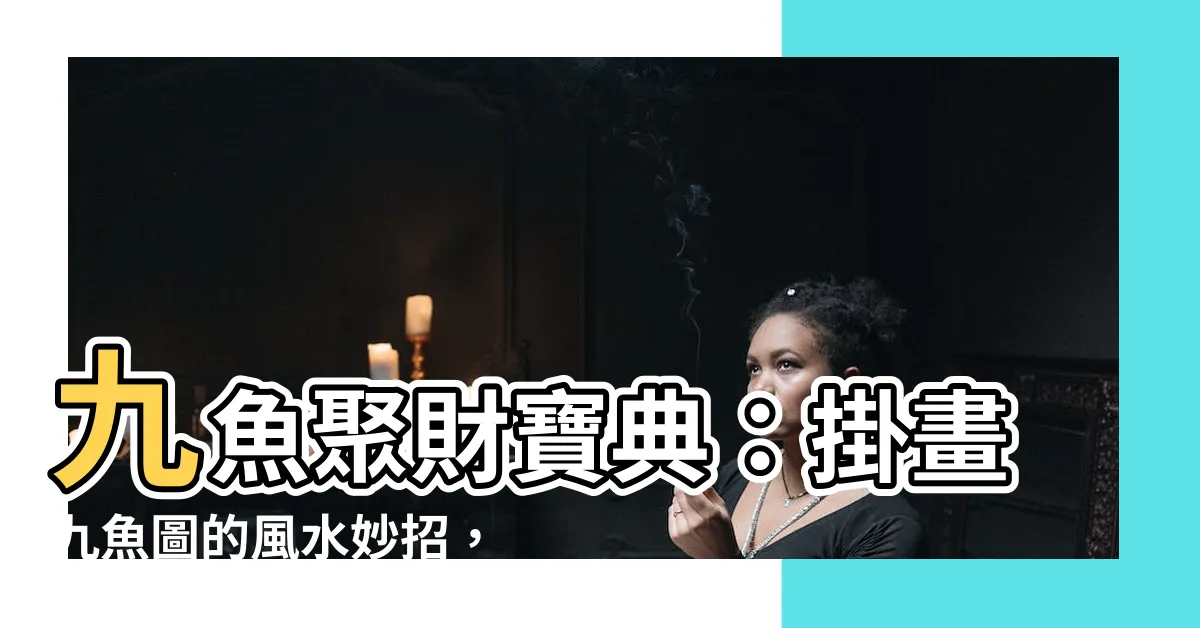 【九魚聚財】九魚聚財寶典：掛畫九魚圖的風水妙招，財源滾滾來！