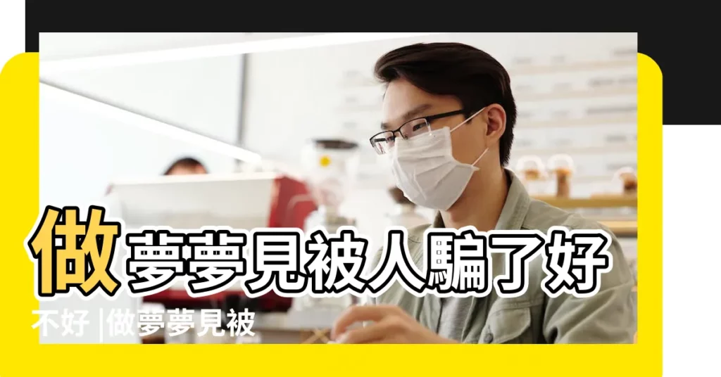 做夢夢見被人騙了好不好 |做夢夢見被人騙好不好 |夢見以前騙我錢的人 |【夢見騙我的人回來了】