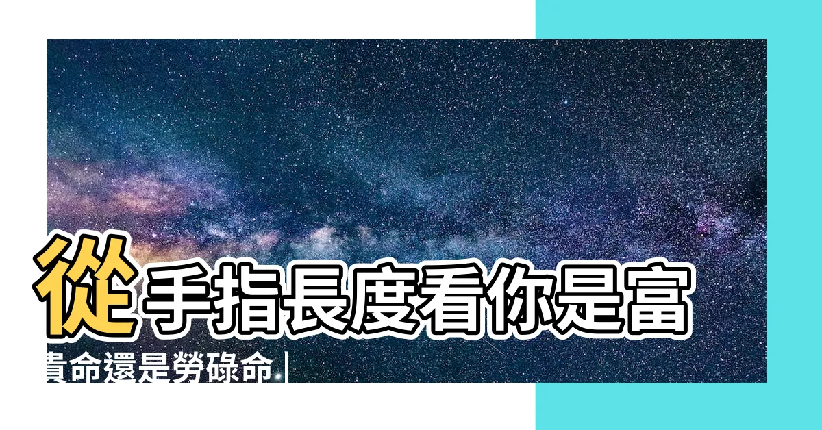 【手指長短 相學】從手指長度看你是富貴命還是勞碌命 |教你根據手指長短 |原來早已註定 |