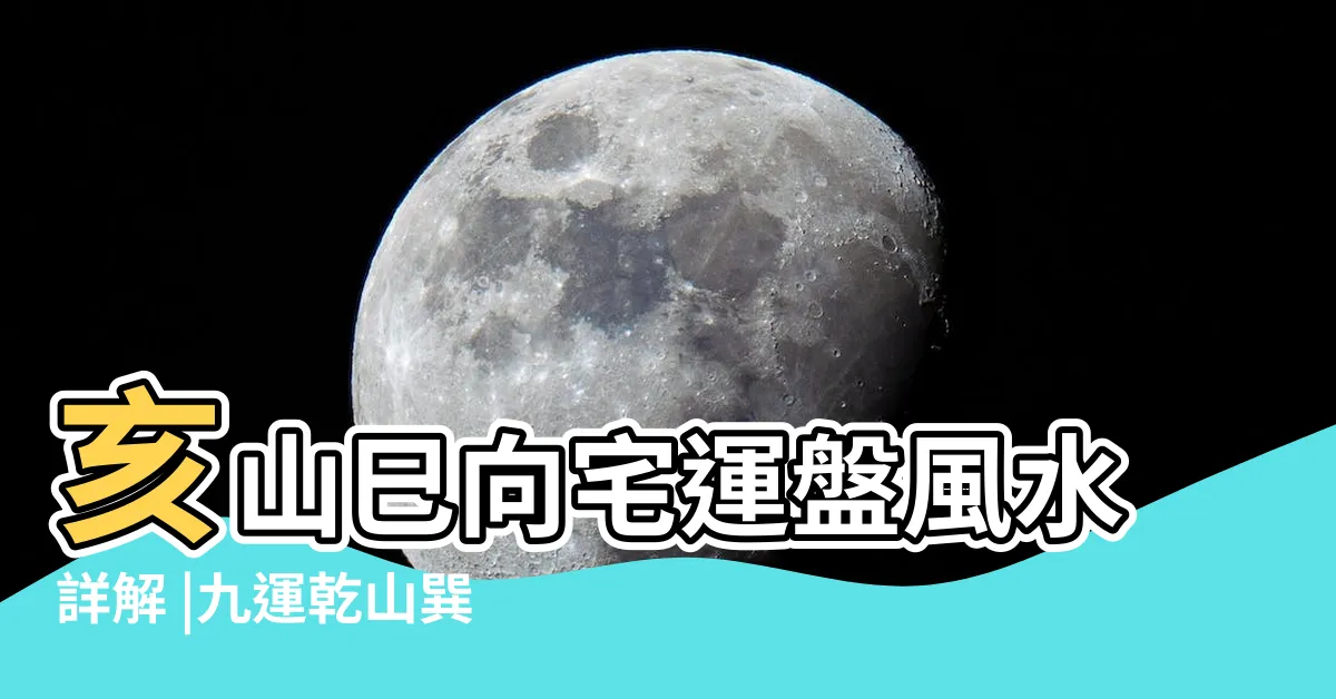 【坐乾向巽九運】亥山巳向宅運盤風水詳解 |九運乾山巽向 |亥山巳向宅運盤風水詳解 |