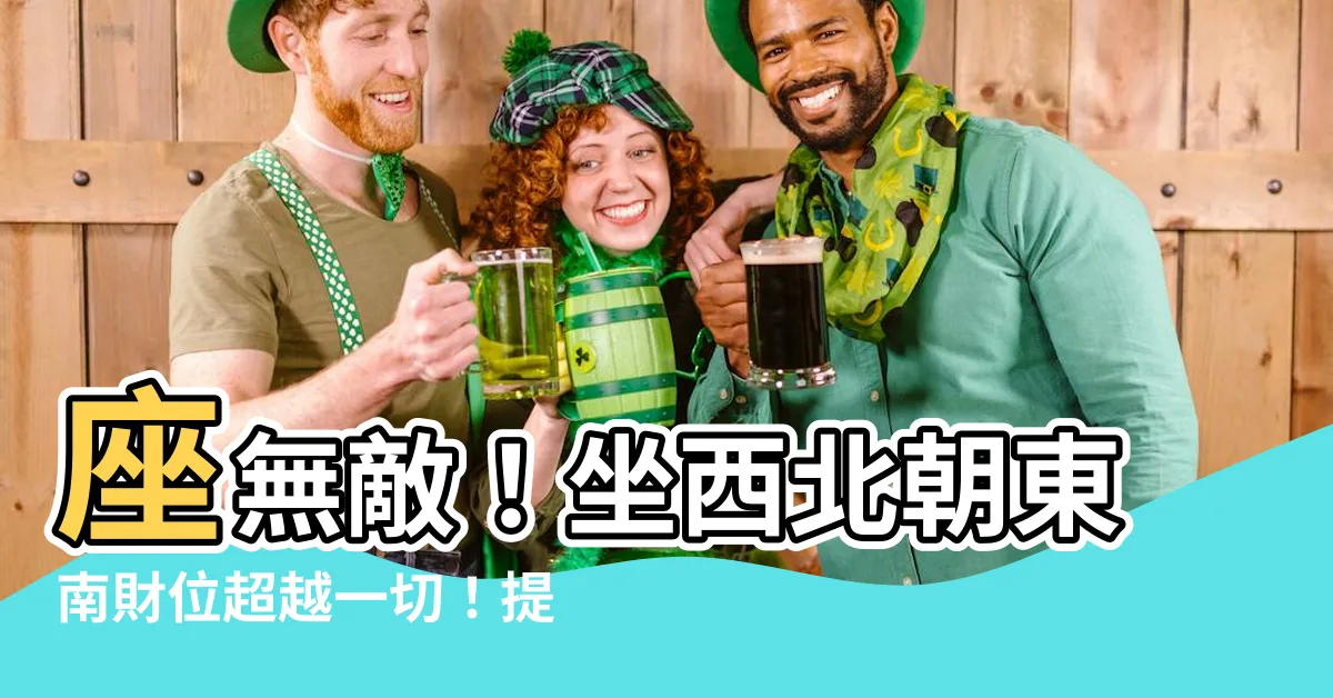 【座西北朝東南財位】座無敵！坐西北朝東南財位超越一切！提升財運10倍秘訣大公開！