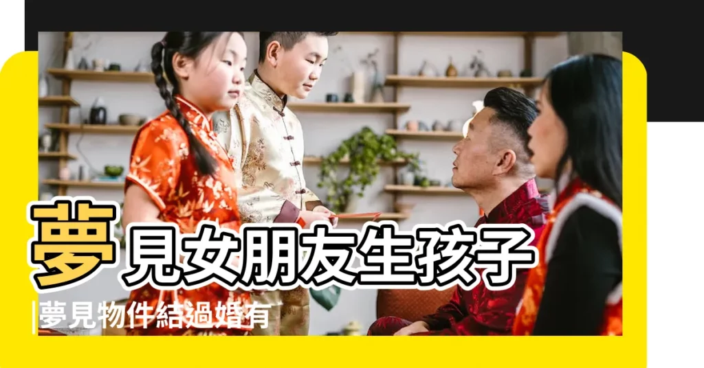夢見女朋友生孩子 |夢見物件結過婚有孩子 |夢見前女友結婚生子 |【夢見女朋友結過婚生過孩子】