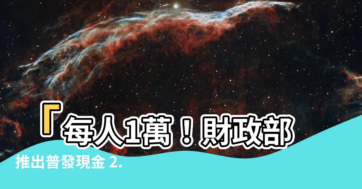 【普發現金 2.0】「每人1萬！財政部推出普發現金 2.0版，加速入帳作業！」