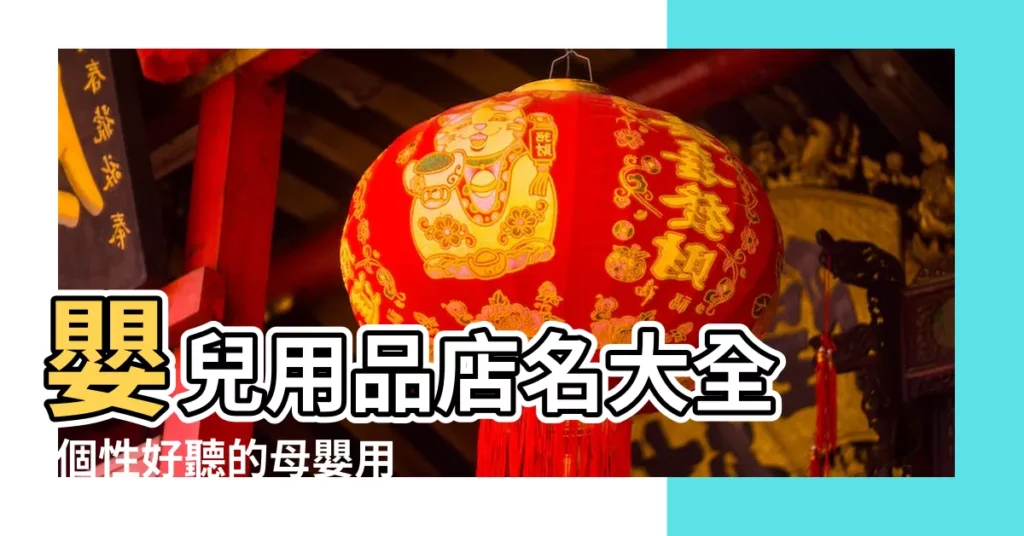 嬰兒用品店名大全 |個性好聽的母嬰用品店名字 |好聽的母嬰及孕嬰童用品公司起名名字大全 |【兒童用品網名大全】