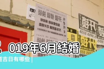【2019年6月搬家擺酒黃道吉日】2019年6月結婚黃道吉日有哪些 |2019年6月結婚吉日一覽表 |2019年6月最佳結婚吉日 |