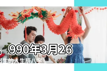 【1990年3月26日陰曆出生是什麼命運】1990年3月26日出生的人生辰八字測算 |1990年3月26日出生時間看命運 |1990年3月26日出生日期看命運 |