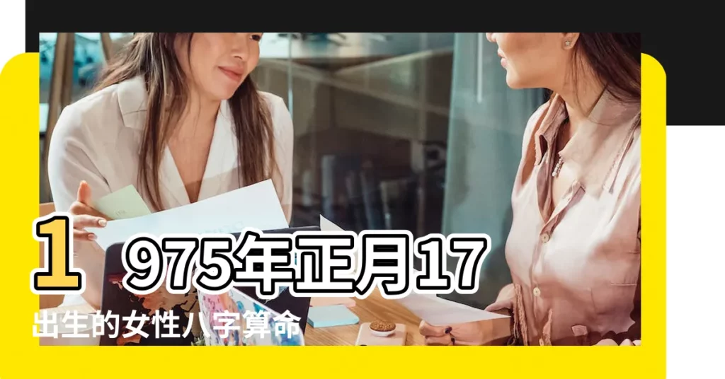 1975年正月17出生的女性八字算命 |1975年出生的人命好嗎 |是什麼命 |【1975年正月17運勢】