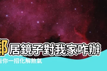 【對面鄰居鏡子】鄰居鏡子對我家咋辦？告你一招化解煞氣保平安！