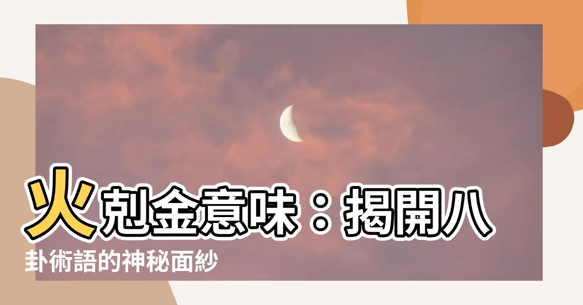 【火剋金意味】火剋金意味：揭開八卦術語的神秘面紗