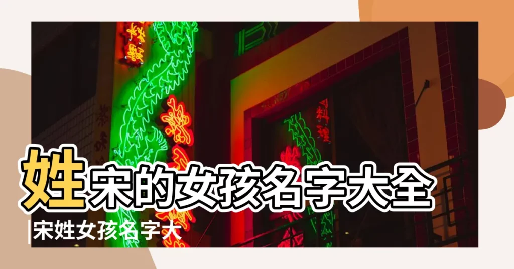 姓宋的女孩名字大全 |宋姓女孩名字大全 |姓宋的女孩起名 |【宋姓女孩名字好聽的名字】