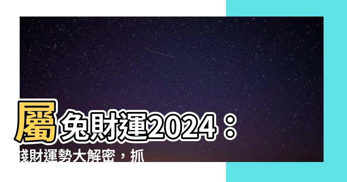 【屬兔財運】屬兔財運2024：錢財運勢大解密，抓住時機打造財富！