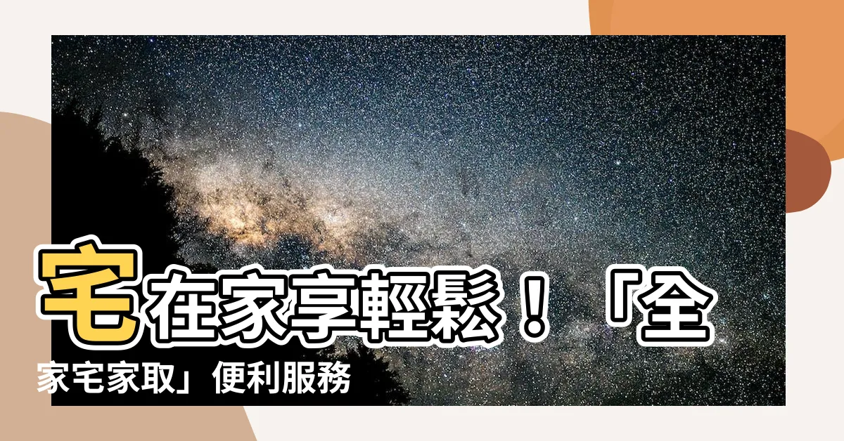 【全家宅家取】宅在家享輕鬆！「全家宅家取」便利服務一次全搞懂