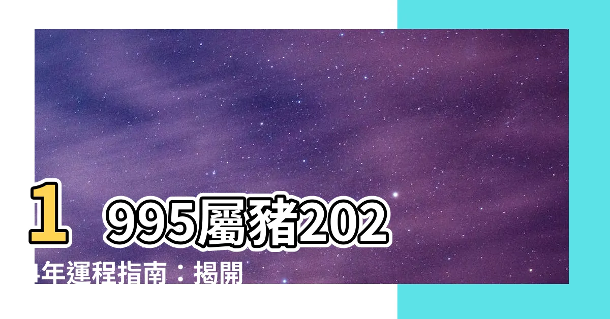 【1995屬豬2024年運程】1995屬豬2024年運程指南：揭開幸運桃花、財運與健康秘笈