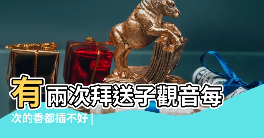 有兩次拜送子觀音每次的香都插不好 |拜觀音菩薩默唸什麼 |拜觀音菩薩有哪些注意事項 |【送子觀音跪着上香嗎】